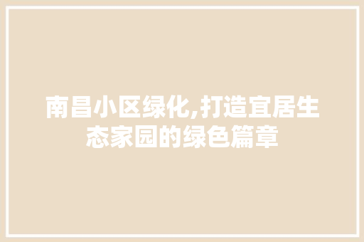 南昌小区绿化,打造宜居生态家园的绿色篇章