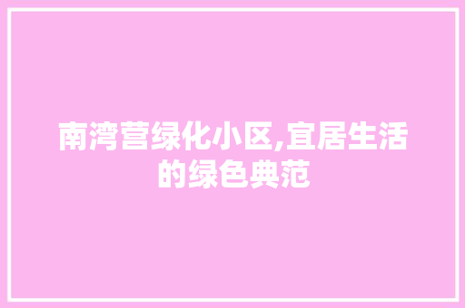 南湾营绿化小区,宜居生活的绿色典范