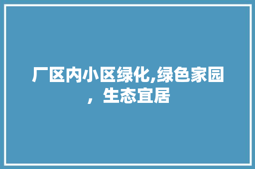厂区内小区绿化,绿色家园，生态宜居