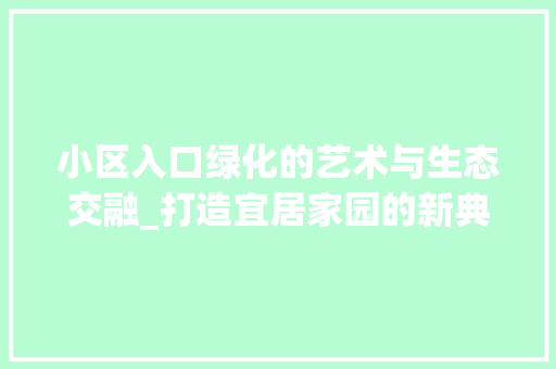 小区入口绿化的艺术与生态交融_打造宜居家园的新典范 施肥方法