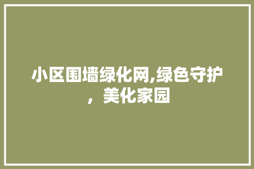 小区围墙绿化网,绿色守护，美化家园