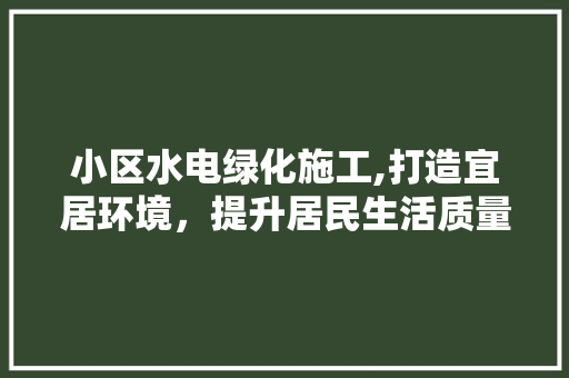 小区水电绿化施工,打造宜居环境，提升居民生活质量 观叶植物