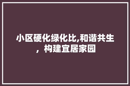 小区硬化绿化比,和谐共生，构建宜居家园 花卉