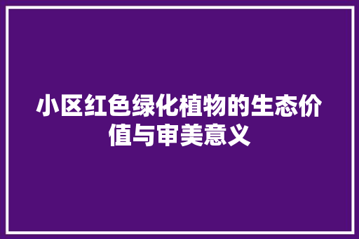 小区红色绿化植物的生态价值与审美意义