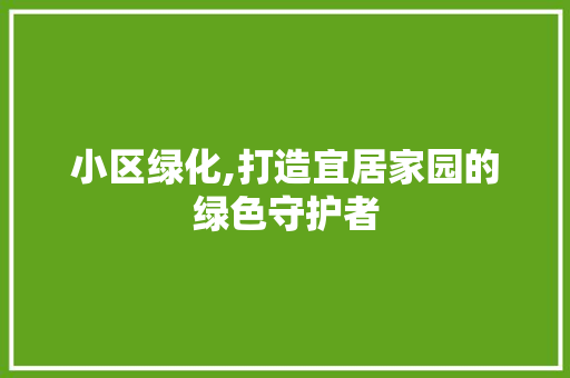 小区绿化,打造宜居家园的绿色守护者 花卉