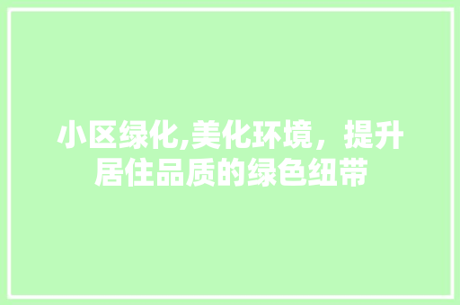 小区绿化,美化环境，提升居住品质的绿色纽带 植物栽培