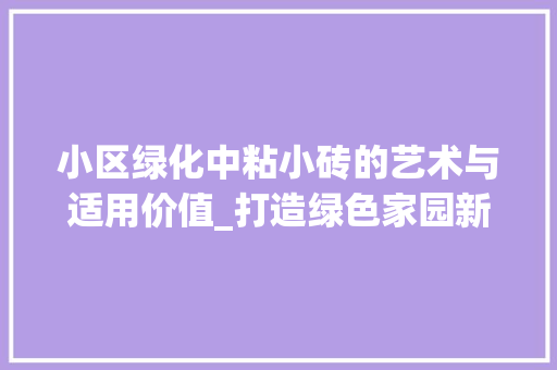 小区绿化中粘小砖的艺术与适用价值_打造绿色家园新篇章 灌溉方法
