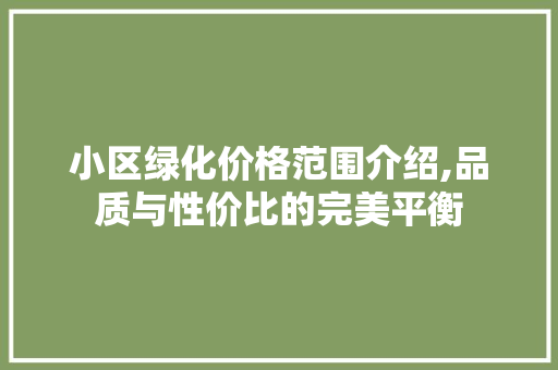 小区绿化价格范围介绍,品质与性价比的完美平衡 植物养护