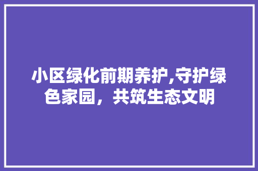 小区绿化前期养护,守护绿色家园，共筑生态文明