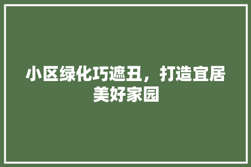小区绿化巧遮丑，打造宜居美好家园