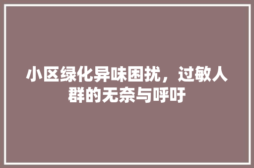 小区绿化异味困扰，过敏人群的无奈与呼吁