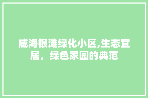 威海银滩绿化小区,生态宜居，绿色家园的典范