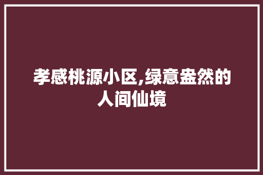 孝感桃源小区,绿意盎然的人间仙境