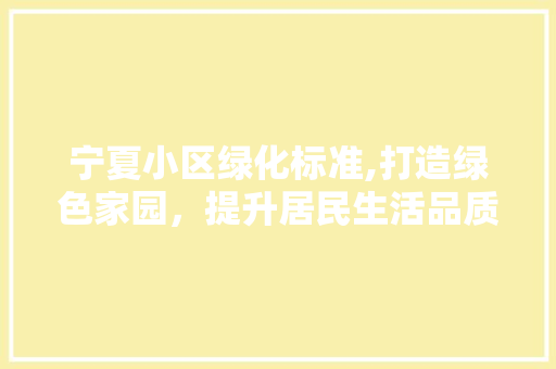 宁夏小区绿化标准,打造绿色家园，提升居民生活品质 养护技巧