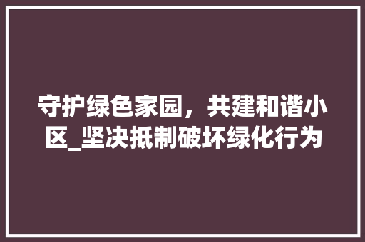 守护绿色家园，共建和谐小区_坚决抵制破坏绿化行为 观叶植物