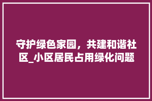 守护绿色家园，共建和谐社区_小区居民占用绿化问题讨论 植物分类
