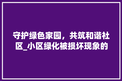 守护绿色家园，共筑和谐社区_小区绿化被损坏现象的反思与对策 灌溉方法