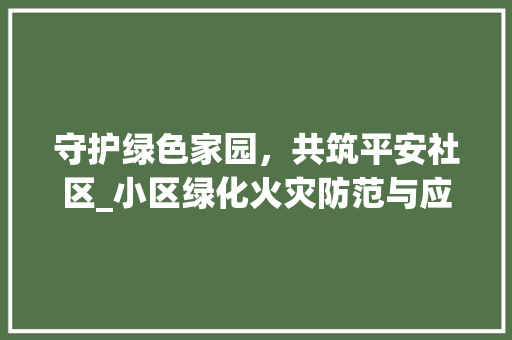 守护绿色家园，共筑平安社区_小区绿化火灾防范与应对
