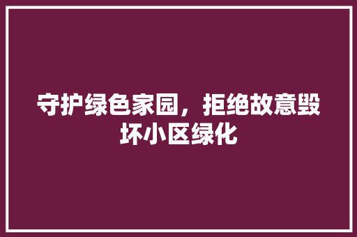 守护绿色家园，拒绝故意毁坏小区绿化
