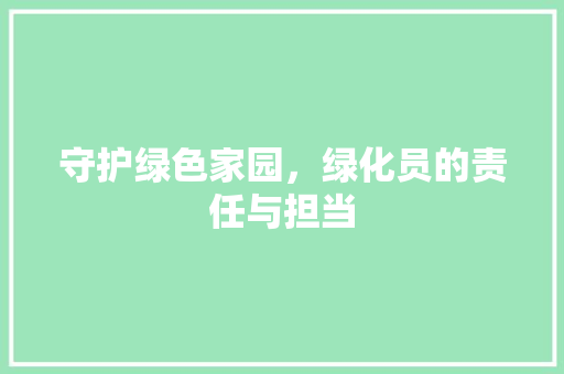 守护绿色家园，绿化员的责任与担当 树木