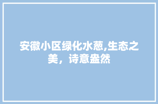 安徽小区绿化水葱,生态之美，诗意盎然