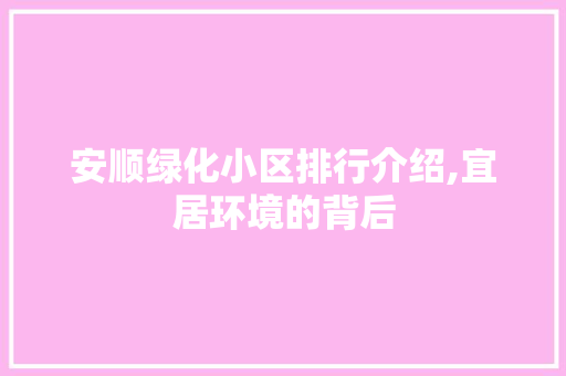 安顺绿化小区排行介绍,宜居环境的背后