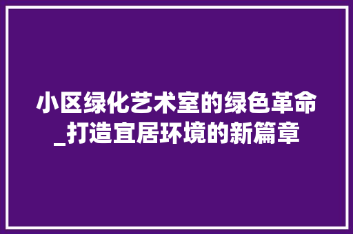 小区绿化艺术室的绿色革命_打造宜居环境的新篇章