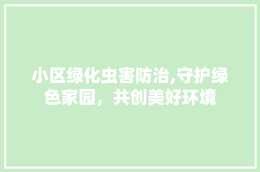 小区绿化虫害防治,守护绿色家园，共创美好环境