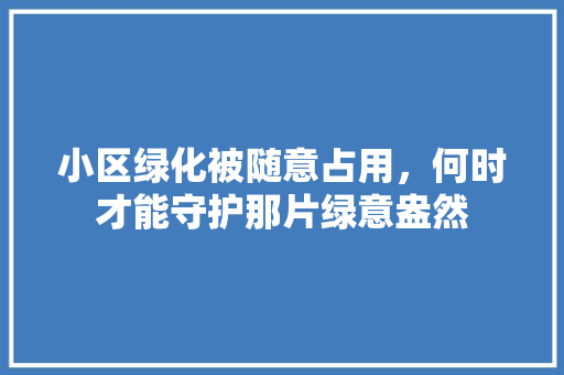 小区绿化被随意占用，何时才能守护那片绿意盎然
