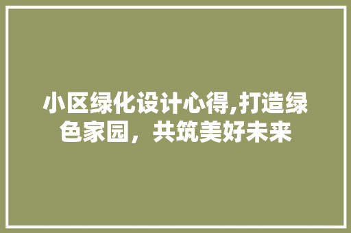 小区绿化设计心得,打造绿色家园，共筑美好未来