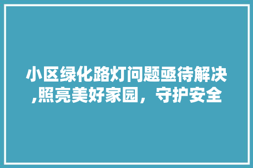 小区绿化路灯问题亟待解决,照亮美好家园，守护安全与温馨
