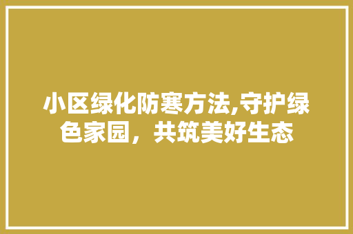 小区绿化防寒方法,守护绿色家园，共筑美好生态