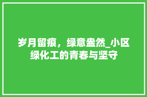 岁月留痕，绿意盎然_小区绿化工的青春与坚守