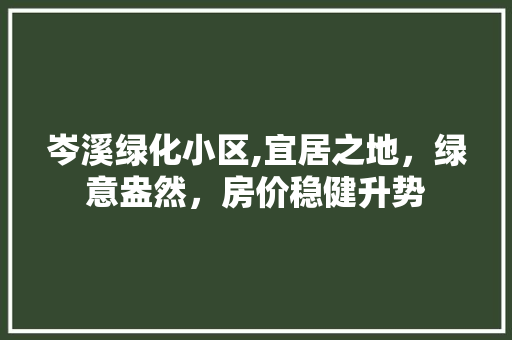 岑溪绿化小区,宜居之地，绿意盎然，房价稳健升势