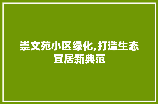 崇文苑小区绿化,打造生态宜居新典范