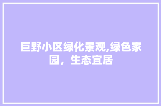 巨野小区绿化景观,绿色家园，生态宜居