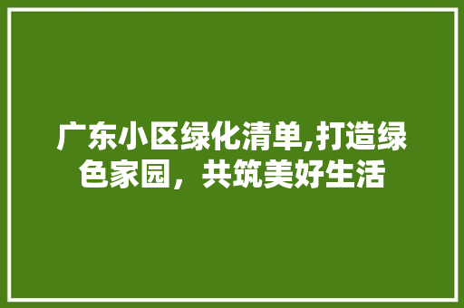 广东小区绿化清单,打造绿色家园，共筑美好生活