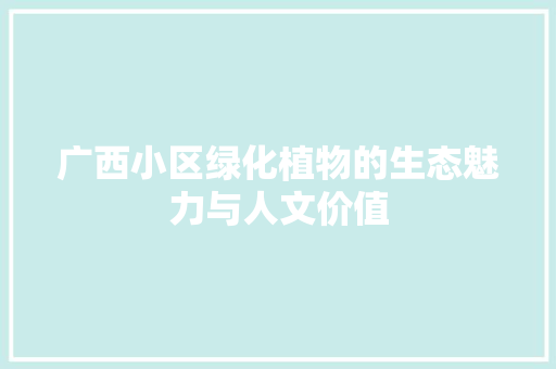 广西小区绿化植物的生态魅力与人文价值