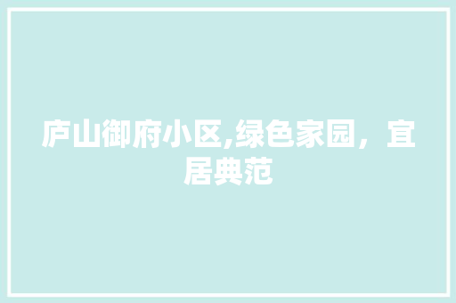 庐山御府小区,绿色家园，宜居典范