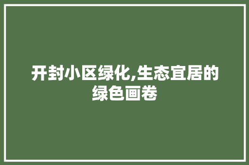 开封小区绿化,生态宜居的绿色画卷