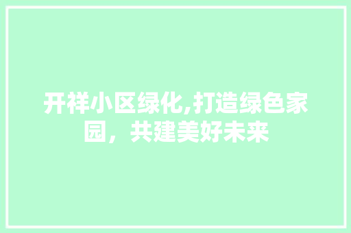 开祥小区绿化,打造绿色家园，共建美好未来