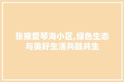 张掖爱琴海小区,绿色生态与美好生活共融共生