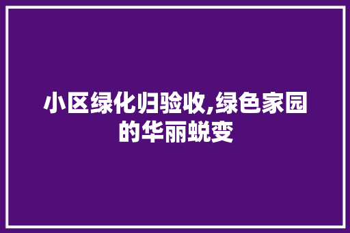 小区绿化归验收,绿色家园的华丽蜕变