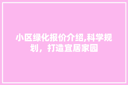 小区绿化报价介绍,科学规划，打造宜居家园 修剪技巧