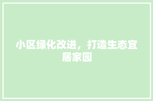 小区绿化改进，打造生态宜居家园 灌溉技术