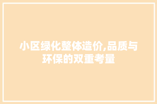 小区绿化整体造价,品质与环保的双重考量