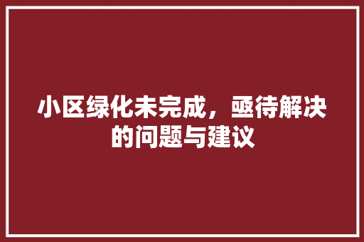小区绿化未完成，亟待解决的问题与建议 园艺知识