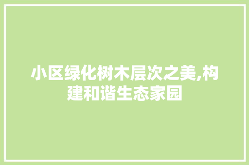 小区绿化树木层次之美,构建和谐生态家园