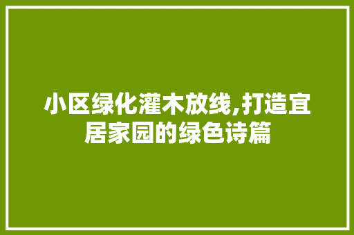 小区绿化灌木放线,打造宜居家园的绿色诗篇