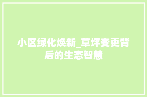 小区绿化焕新_草坪变更背后的生态智慧 土壤管理